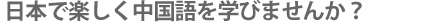 日本で楽しく中国語を学びませんか？