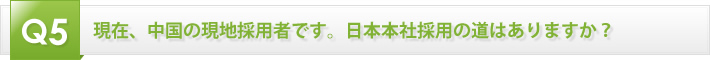 現在、中国の現地採用者です。日本本社採用の道はありますか？